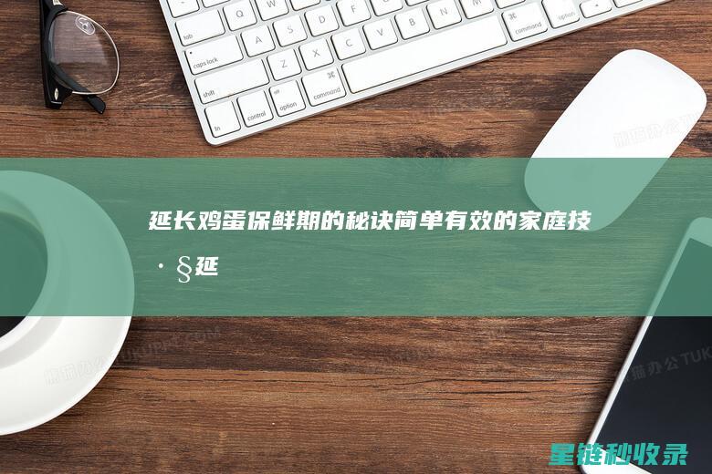 延长鸡蛋保鲜期的秘诀：简单有效的家庭技巧 (延长鸡蛋保质期)