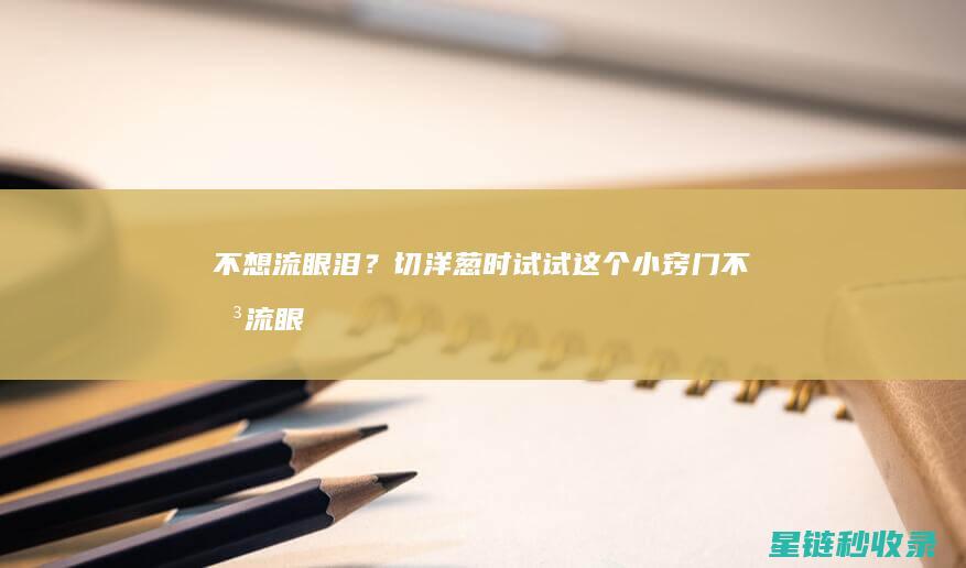不想流眼泪？切洋葱时试试这个小窍门不想流眼