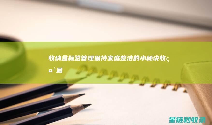 收纳盒标签管理：保持家庭整洁的小秘诀 (收纳盒标签应该怎样贴)
